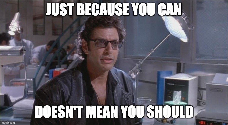 An image of Jeff Goldblum in the film Jurassic Park. The text on the image reads 'just because you can, doesn't mean you should'