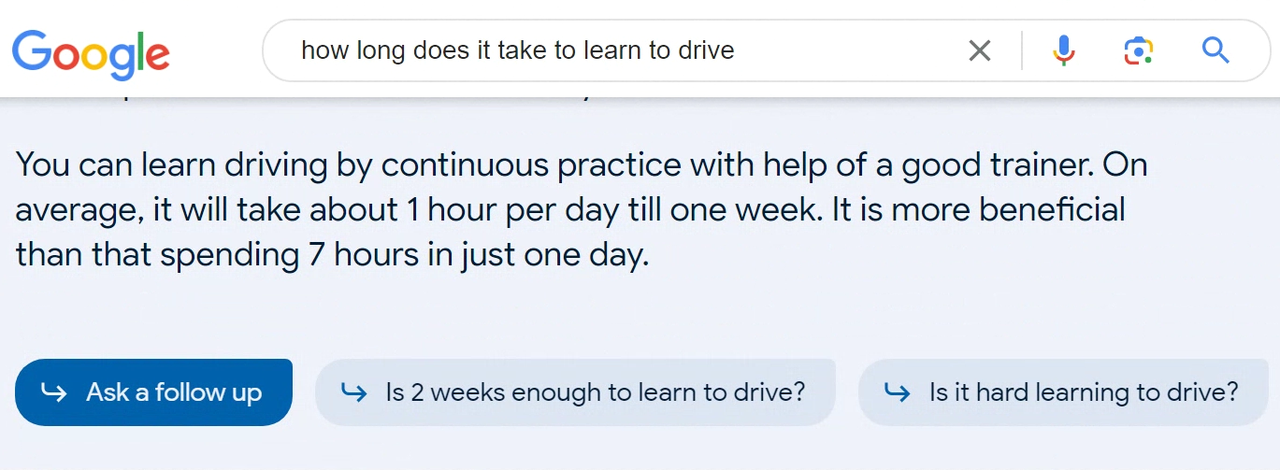 A screenshot of Google's Generative AI answer to the question 'how long does it take to learn to drive?', showing the options to ask follow up questions which include "is it hard to learn to drive?" And "is 2 weeks enough to learn to drive?"